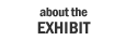 about the exhibit
